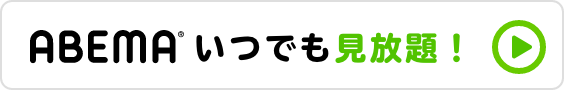 ABEMA いつでも見放題！