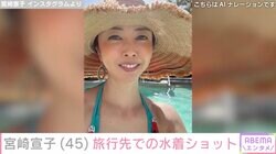 元・日テレアナの宮崎宣子（45）、旅行先での水着ショットに反響「めちゃくちゃ可愛い」「久々の水着ですね！」