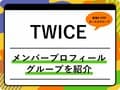 TWICE（トゥワイス）のメンバープロフィール 年齢順、出身地、MBTIなどを紹介