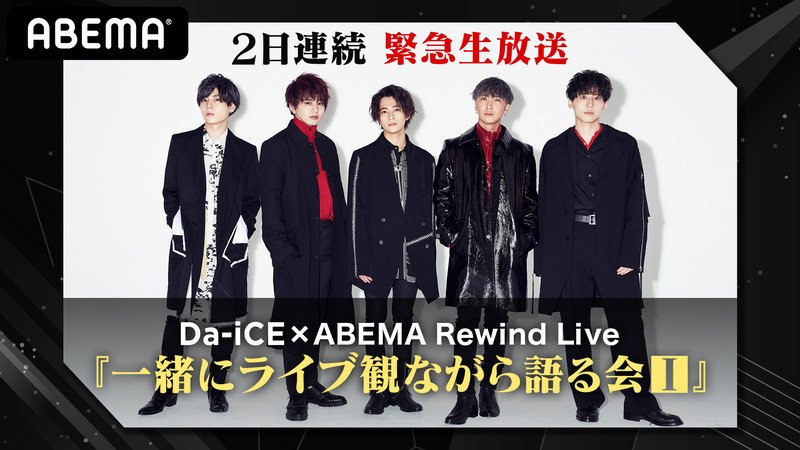 Da-iCE×ABEMA Rewind Live『一緒にライブ観ながら語る会Ⅰ』 | 【ABEMA】テレビ＆ビデオエンターテインメント