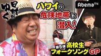 日村がゆく！ - #56：『ハワイ』危険地帯&第5回高校生フォークソングGP | 動画視聴は【Abemaビデオ(AbemaTV)】