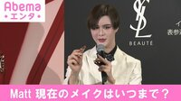 Matt、現在のメイクはいつまで?