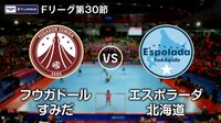 Fリーグ2017-2018 第30節/フウガドールすみだvsエスポラーダ北海道 | AbemaTV(アベマTV)