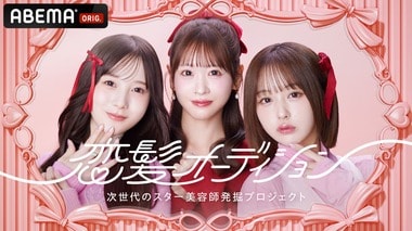 【ABEMA】次世代スター美容師発掘オーディション番組『恋髪オーディション』無料放送決定…FRUITS ZIPPER・櫻井優衣、なえなの、本田紗来がMC初挑戦