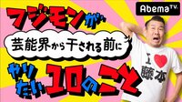 フジモンが芸能界から干される前にバイきんぐやりたい10のこと#79 | 無料のインターネットテレビはAbemaTV(アベマTV)