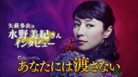 あなたには渡さない - 出演者コメント - 【特別映像】「矢萩多衣」役 水野美紀さん | 動画視聴は【Abemaビデオ(AbemaTV)】