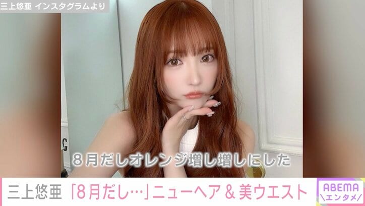 三上悠亜「オレンジ増し増しにした」ニューヘアを公開し「かわいい」と話題に