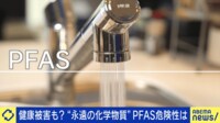 健康被害の懸念も...化学物質“PFAS”危険性は?専門家と考える汚染原因と対処法