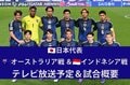 【日本代表】6/5オーストラリア戦＆6/10インドネシア戦（W杯アジア最終予選）のテレビ放送・ネット配信、試合概要、招集メンバー