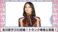 北川景子妊娠！ドランク塚地ら祝福