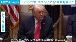 トランプ大統領、違法薬物の製造でコロンビアも“攻撃対象”に