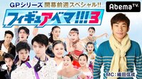 【無料】織田信成のフィギュアベマ!!!3～GPシリーズ開幕前週スペシャル - Abemaビデオ | AbemaTV（アベマTV）