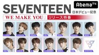 【祝】SEVENTEEN日本デビュー記念!「WE MAKE YOU」リリース特番 | 無料のインターネットテレビはAbemaTV(アベマTV)