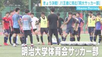 AbemaMorning【平日あさ7時～生放送】 - 最新 - J1王者に挑む「明大サッカー部」…“舞台裏”にカメラ潜入 | 動画視聴は【Abemaビデオ(AbemaTV)】