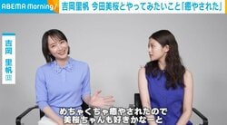 「言うとバレるから、内緒」吉岡里帆、今田美桜を“秘密の場所”へお誘い？ この夏一緒にやりたいことを告白