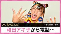 フワちゃん 和田アキ子から電話...