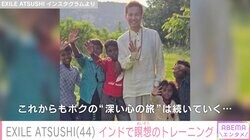ライム病を公表し療養中 EXILE ATSUSHI、インドを訪れ瞑想のトレーニング「“深い心の旅”は続いていく…」