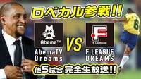 【ロベカル&豪華レジェンド参戦】Fリーグ 第12節 | 無料のインターネットテレビはAbemaTV(アベマTV)
