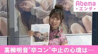 高柳明音“卒コン”中止の心境は...
