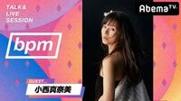 bpm TALK & LIVE SESSION - #101 小西真奈美 / ＝LOVE | 動画視聴は【Abemaビデオ(AbemaTV)】