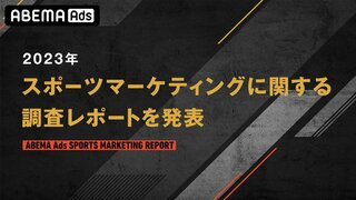 「ABEMA Ads」がスポーツマーケティングに関する調査レポート「ABEMA Ads SPORTS MARKETING REPORT 2023」を発表 スポーツ観戦において“無料視聴”をきっかけに観戦機会・観戦競技が増加