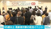 経済ニュース - 「働かなきゃ…」高齢者対象にした初の就活イベント | 動画視聴は【Abemaビデオ(AbemaTV)】