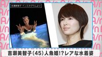 吉瀬美智子 人魚姫!?レアな水着姿