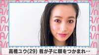 高橋ユウ 我が子に顔をつかまれ...