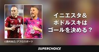 【Jリーグ】イニエスタ＆ポドルスキ | SUPERCHOICE（スーパーチョイス）