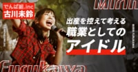 出産を控えた現役アイドル・でんぱ組.inc 古川未鈴が描く『職業としてのアイドル』とは
