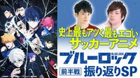 史上最もアツく最もエゴいサッカーアニメ「ブルーロック」前半戦振り返りSP