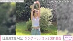 山川恵里佳（42）、胸元あらわなタンクトップで水を浴びる姿に絶賛の声「透け具合が最高」「ナイスプロポーション！」