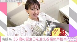 「お祝いコメントありがとうございます」南明奈が35歳に 上地雄輔ら芸能人から祝福の声続々