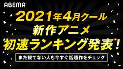 2021年4月新作アニメ、第1話の“初速”ランキングをABEMAが発表