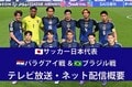 【サッカー日本代表】10/10パラグアイ戦＆10/14ブラジル戦はどこで見られる？ テレビ放送・ネット配信、試合概要