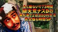 全く寝ないで73時間!破天荒ナスDの無人島で2泊3日0円生活完全版6時間SP | 動画視聴はAbemaビデオ(AbemaTV)
