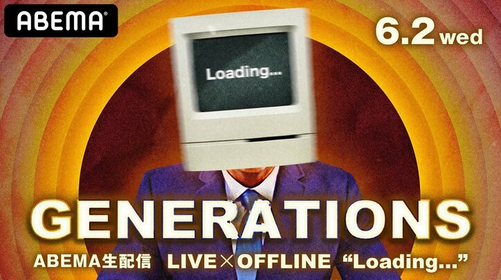 『GENERATIONS LIVE×OFFLINE "Loading..."』 ABEMA PPV ONLINE LIVEにて6月2日（水）に独占生配信が決定！