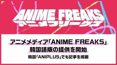 【サイバーエージェント】アニメメディア『ANIME FREAKS』韓国語版の提供を開始 海外展開を本格始動… 「ANIPLUS」との連携で韓国ファンへ発信
