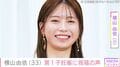 元AKB48 横山由依(33)、第1子妊娠「ゆいはん おめでとう」篠田麻里子らから祝福の声 2024年に「純烈」後上翔太(39)との結婚発表