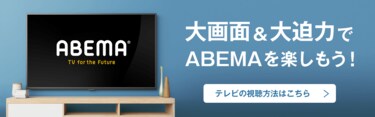 大画面＆大迫力でABEMAを楽しもう！