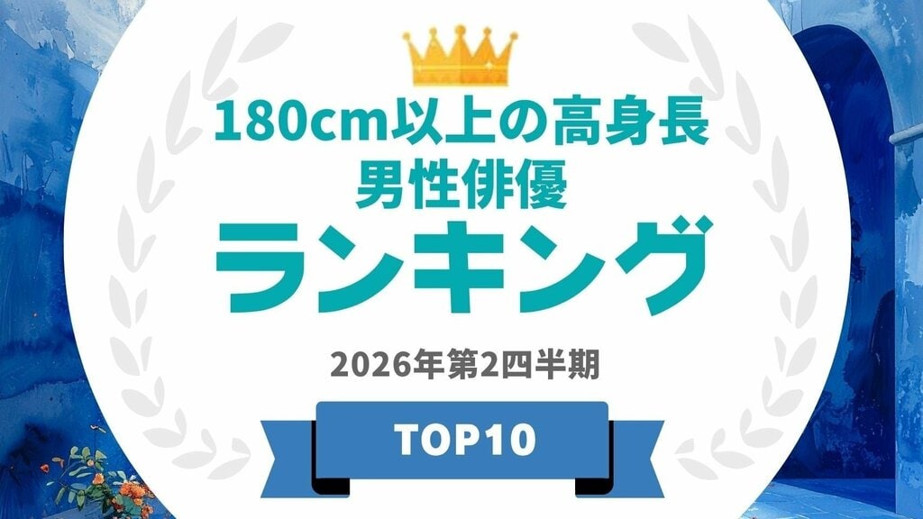 身長180cm以上の高身長男性俳優ランキングを発表…『VIVANT』出演・阿部寛、Snow Man・目黒蓮がランクイン【タレントパワーランキング】