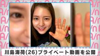 川島海荷 プライベート動画を公開