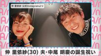 仲里依紗 夫・中尾明慶の誕生祝い