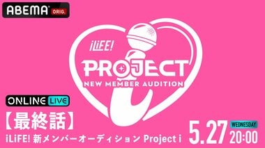 【ABEMA】応募総数42000人からiLiFE!の新メンバー1人がついに決定『【最終話】iLiFE! 新メンバーオーディション Project i』を独占生配信