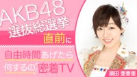 SKE48・須田亜香里に生密着！『AKB48選抜総選挙直前に自由時間あげたら何するの密着TV』