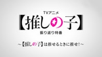 【推しの子】振り返り特番～【推しの子】は推せるときに推せ！～