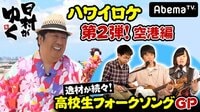 日村がゆく！ - #54：『ハワイ』第2弾&第４回高校生フォークソングGP！ | 動画視聴は【Abemaビデオ(AbemaTV)】