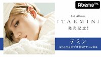 テミン1st Album『TAEMIN』発売記念!Abemaビデオ特設チャンネル | 動画視聴は【Abemaビデオ(AbemaTV)】