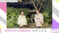 鷲見玲奈＆岡副麻希 浴衣で足湯