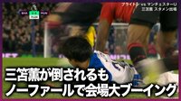 【映像】三笘薫 ワン=ビサカに倒されるもノーファウルの判定で大ブーイング